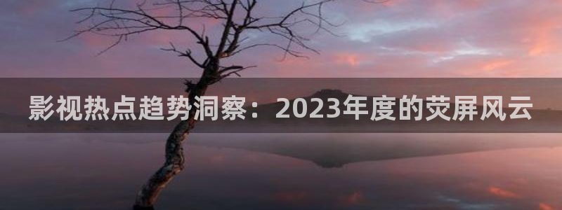 窝窝在线观看免费播放电视剧90分钟：影视热点趋势洞察：2023年度的荧屏风云
