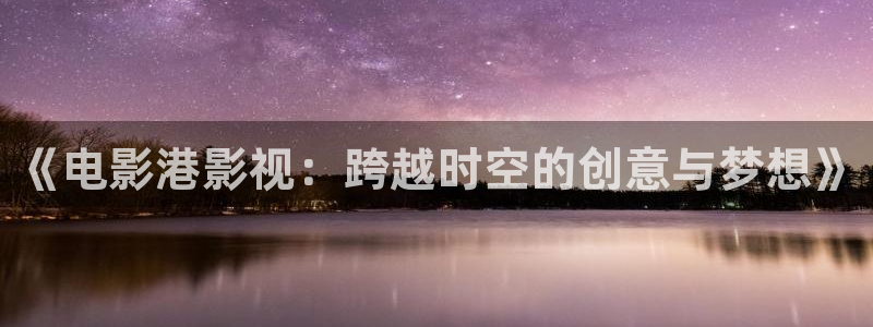 窝窝影院免费观看电视剧在线播放：《电影港影视：跨越时空的创意与梦想》