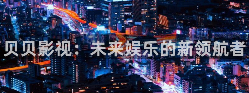 窝窝在线观看免费播放电视剧17.3：贝贝影视：未来娱乐的新领航者