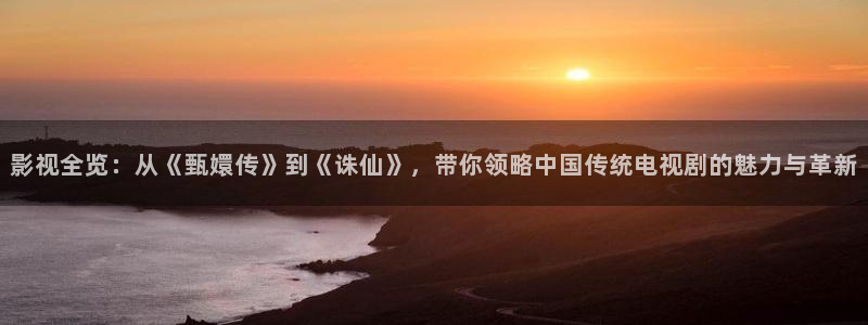 猴窝窝影院：影视全览：从《甄嬛传》到《诛仙》，带你领略中国传统电视剧的魅力与革新